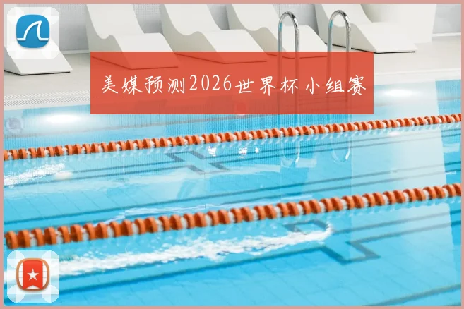 美媒预测2026世界杯小组赛