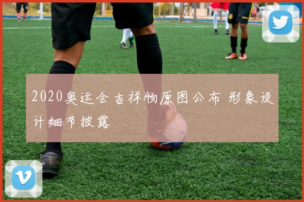 2020奥运会吉祥物原图公布 形象设计细节披露