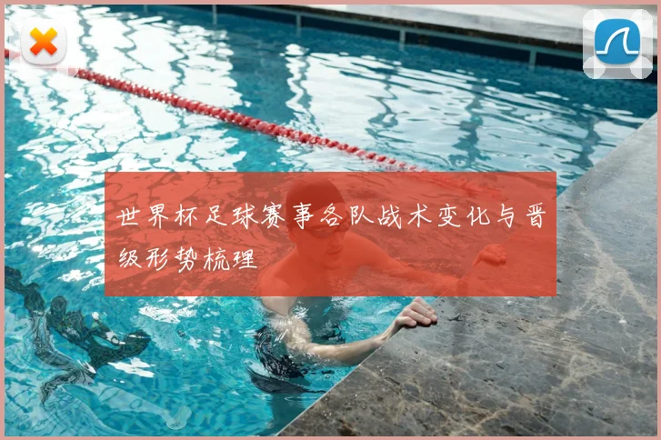 世界杯足球赛事各队战术变化与晋级形势梳理