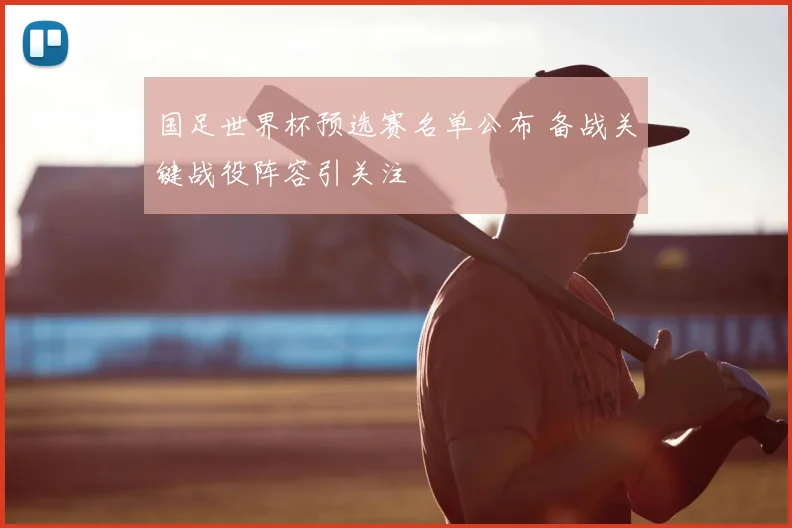 国足世界杯预选赛名单公布 备战关键战役阵容引关注