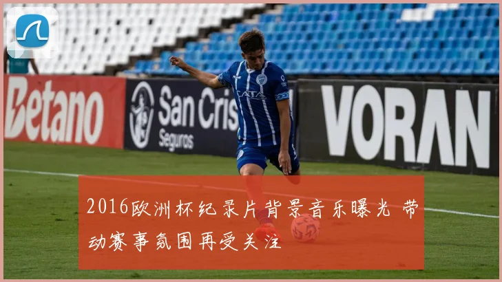 2016欧洲杯纪录片背景音乐曝光 带动赛事氛围再受关注