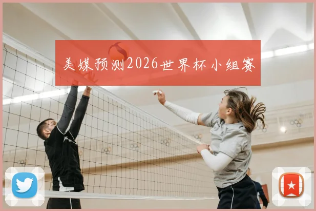 美媒预测2026世界杯小组赛