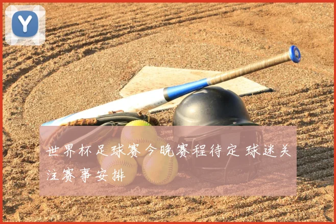 世界杯足球赛今晚赛程待定 球迷关注赛事安排