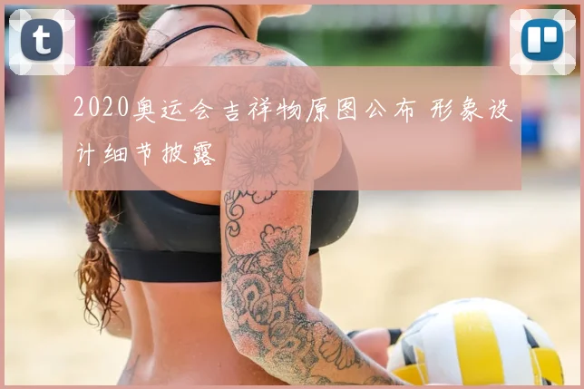 2020奥运会吉祥物原图公布 形象设计细节披露