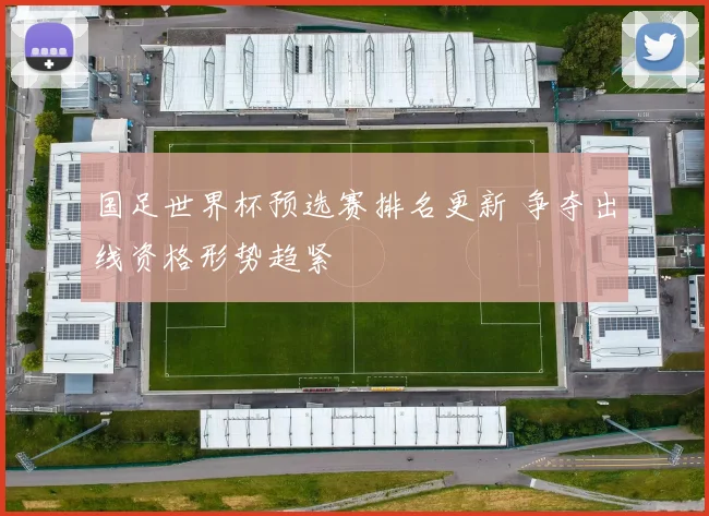国足世界杯预选赛排名更新 争夺出线资格形势趋紧
