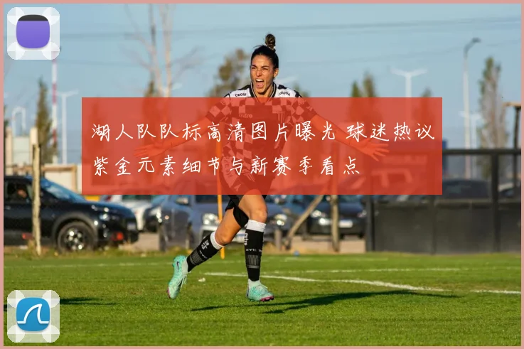 湖人队队标高清图片曝光 球迷热议紫金元素细节与新赛季看点