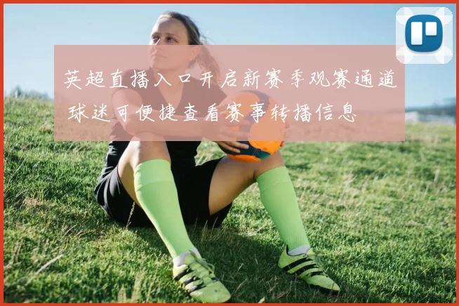英超直播入口开启新赛季观赛通道 球迷可便捷查看赛事转播信息